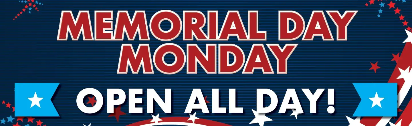 Memorial Day Monday. Open All Day.